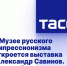 В Музее русского импрессионизма откроется выставка "Александр Савинов. Миражи" - Saratov-news.net